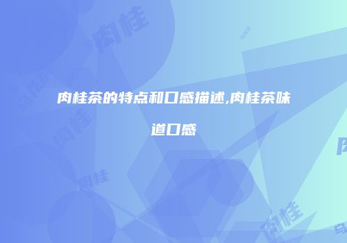 肉桂茶的特点和口感描述,肉桂茶味道口感
