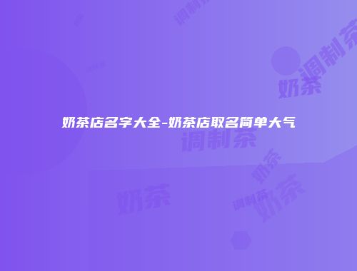 奶茶店名字大全-奶茶店取名简单大气