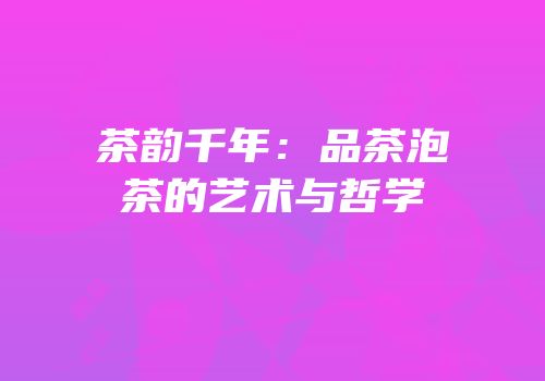 茶韵千年：品茶泡茶的艺术与哲学