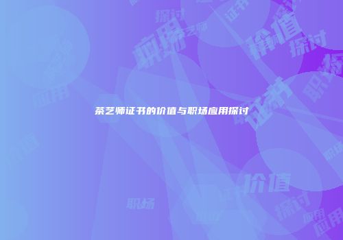 茶艺师证书的价值与职场应用探讨