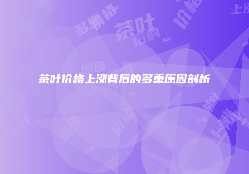 茶叶价格上涨背后的多重原因剖析