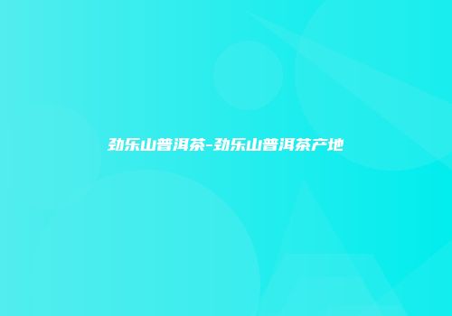 劲乐山普洱茶-劲乐山普洱茶产地