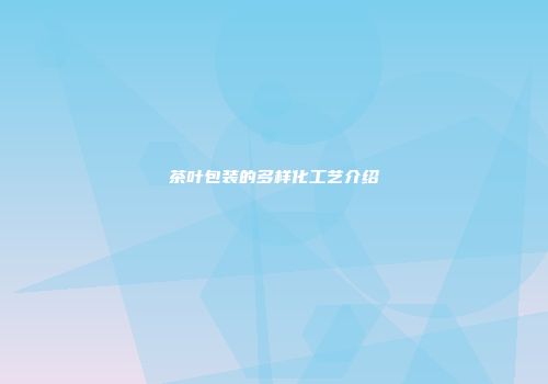 茶叶包装的多样化工艺介绍