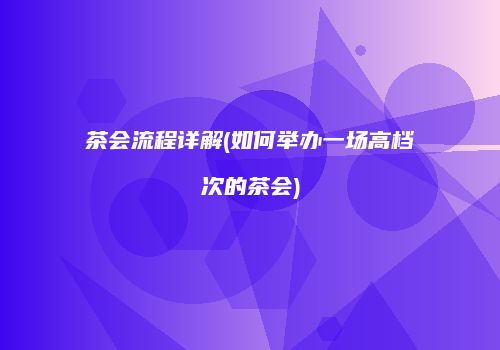 茶会流程详解(如何举办一场高档次的茶会)
