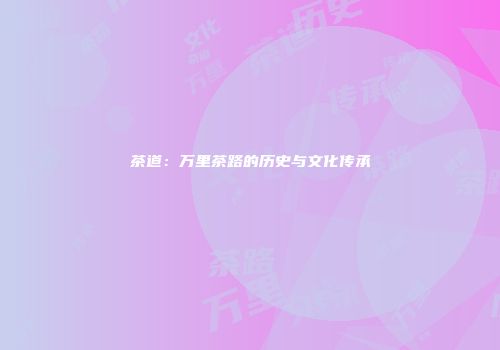 茶道：万里茶路的历史与文化传承