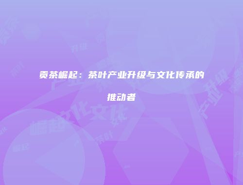贡茶崛起：茶叶产业升级与文化传承的推动者