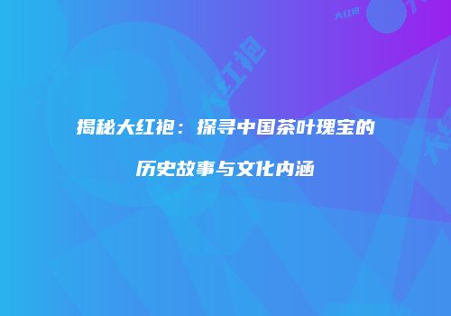 揭秘大红袍：探寻中国茶叶瑰宝的历史故事与文化内涵