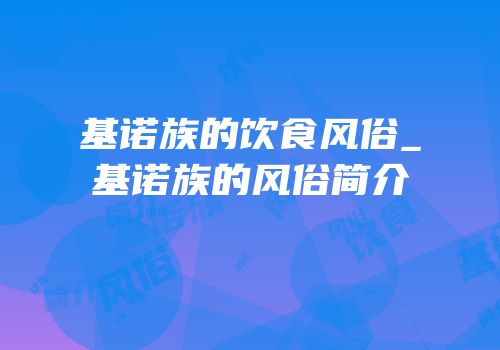 基诺族的饮食风俗_基诺族的风俗简介