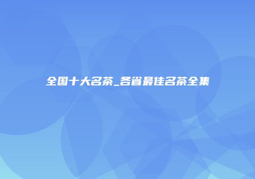全国十大名茶_各省最佳名茶全集