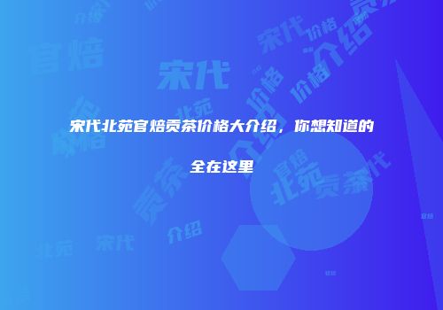 宋代北苑官焙贡茶价格大介绍，你想知道的全在这里