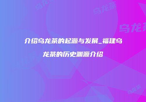 介绍乌龙茶的起源与发展_福建乌龙茶的历史渊源介绍