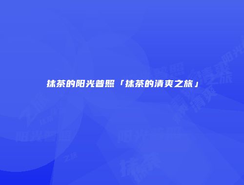 抹茶的阳光普照「抹茶的清爽之旅」