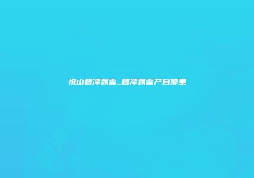悦山碧潭飘雪_碧潭飘雪产自哪里