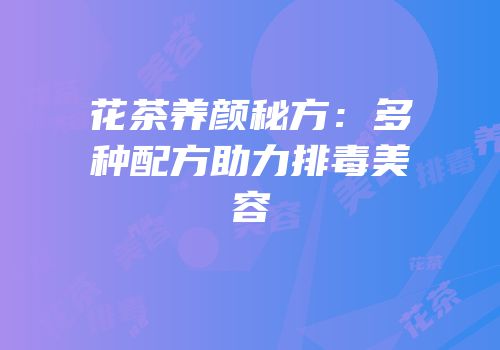 花茶养颜秘方：多种配方助力排毒美容