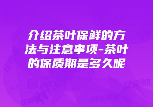 介绍茶叶保鲜的方法与注意事项-茶叶的保质期是多久呢