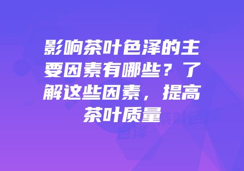 影响茶叶色泽的主要因素有哪些？了解这些因素，提高茶叶质量