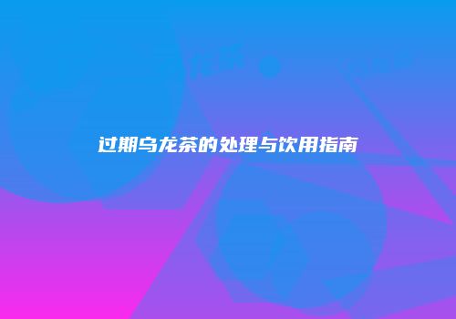过期乌龙茶的处理与饮用指南