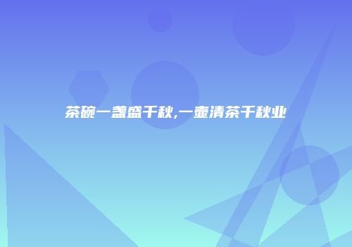 茶碗一盏盛千秋,一壶清茶千秋业