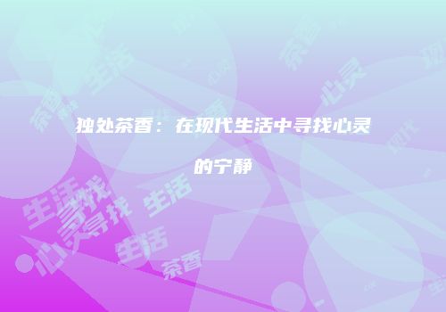 独处茶香：在现代生活中寻找心灵的宁静