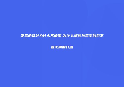 发霉的茶叶为什么不能喝,为什么烟焦与霉变的茶不宜饮用的介绍