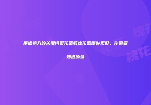 根据输入的关键词枣花蜜和槐花蜜哪种更好，你需要知道的是