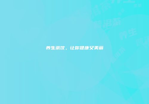 养生茶饮，让你健康又美丽