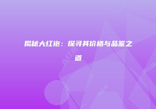揭秘大红袍：探寻其价格与品鉴之道