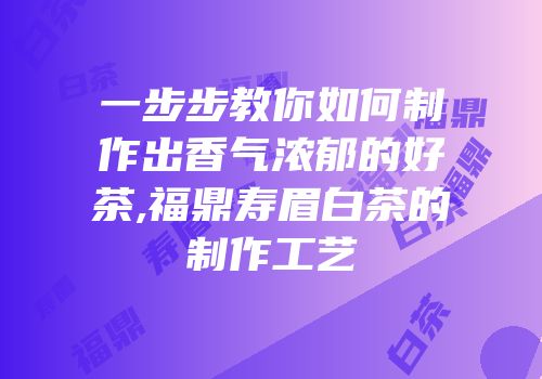 一步步教你如何制作出香气浓郁的好茶,福鼎寿眉白茶的制作工艺