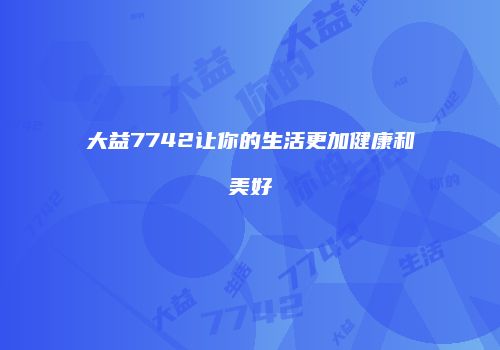 大益7742让你的生活更加健康和美好