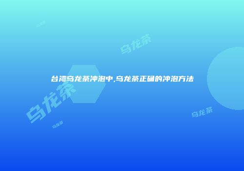 台湾乌龙茶冲泡中,乌龙茶正确的冲泡方法