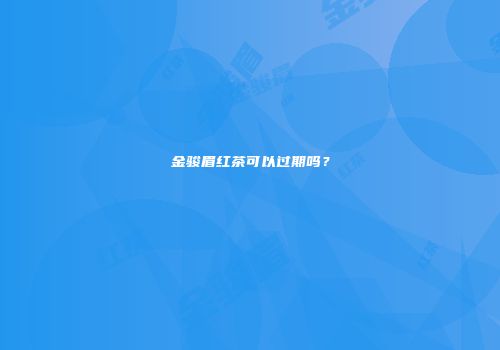 金骏眉红茶可以过期吗？