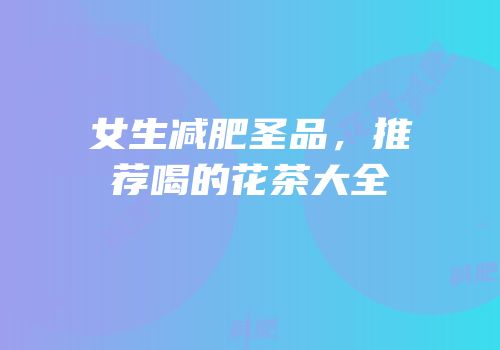 女生减肥圣品，推荐喝的花茶大全