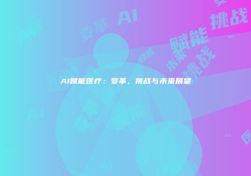 AI赋能医疗：变革、挑战与未来展望