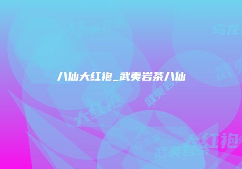 八仙大红袍_武夷岩茶八仙