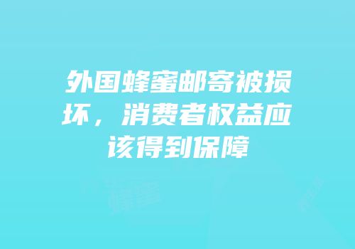 外国蜂蜜邮寄被损坏，消费者权益应该得到保障