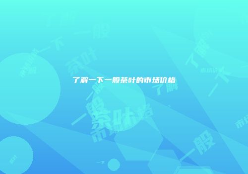 了解一下一般茶叶的市场价格