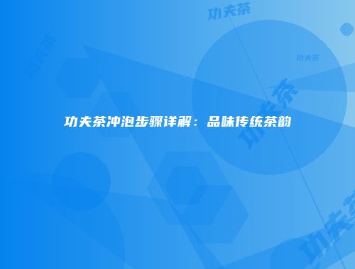 功夫茶冲泡步骤详解：品味传统茶韵