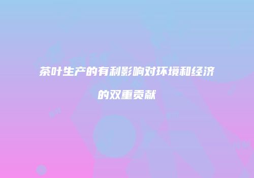 茶叶生产的有利影响对环境和经济的双重贡献