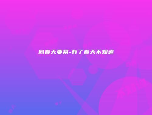 向春天要茶-有了春天不知道