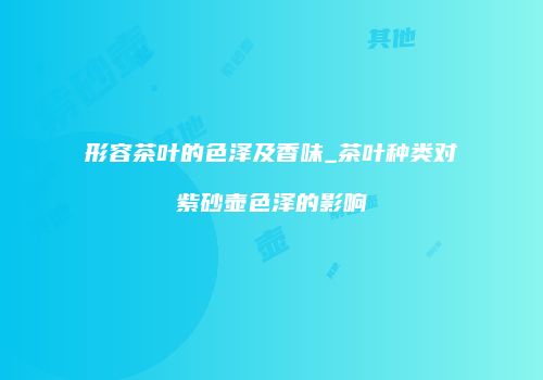 形容茶叶的色泽及香味_茶叶种类对紫砂壶色泽的影响