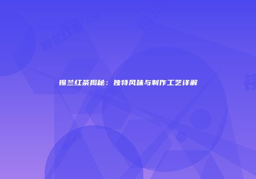 锡兰红茶揭秘：独特风味与制作工艺详解