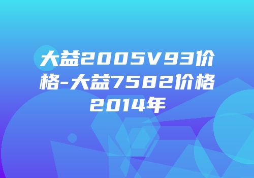 大益2005V93价格-大益7582价格2014年