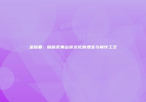 金骏眉：探秘武夷山茶文化的瑰宝与制作工艺