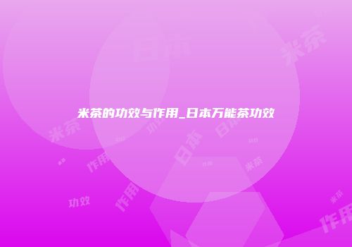 米茶的功效与作用_日本万能茶功效