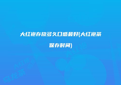 大红袍存放多久口感最好(大红袍茶保存时间)