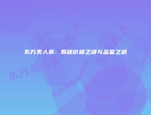 东方美人茶：揭秘价格之谜与品鉴之道