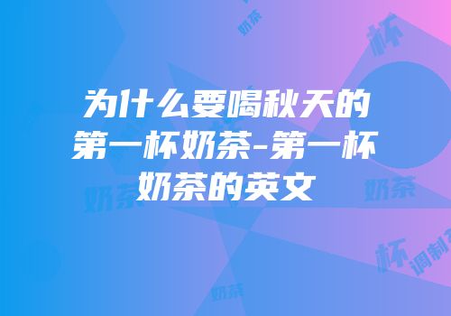 为什么要喝秋天的第一杯奶茶-第一杯奶茶的英文