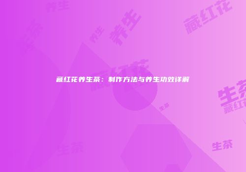 藏红花养生茶：制作方法与养生功效详解