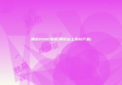 澜沧0081熟茶(澜沧山上茶叶产品)