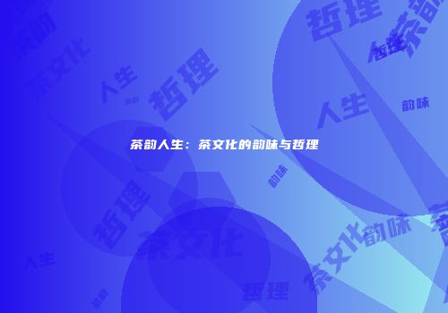 茶韵人生：茶文化的韵味与哲理
